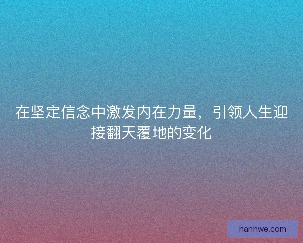 在坚定信念中激发内在力量，引领人生迎接翻天覆地的变化