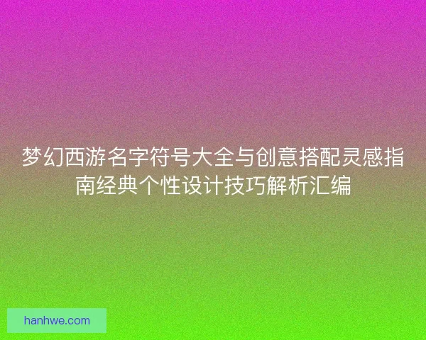 梦幻西游名字符号大全与创意搭配灵感指南经典个性设计技巧解析汇编