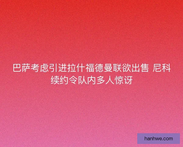 巴萨考虑引进拉什福德曼联欲出售 尼科续约令队内多人惊讶